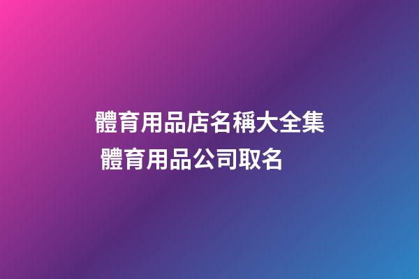 體育用品店名稱大全集 體育用品公司取名-第1張-公司起名-玄機派
